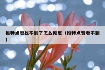 推特点赞找不到了怎么恢复（推特点赞看不到）