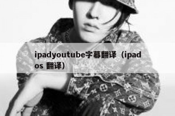 ipadyoutube字幕翻译（ipados 翻译）