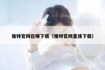推特官网在哪下载（推特官网直接下载）