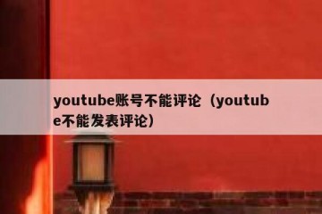 youtube账号不能评论（youtube不能发表评论）