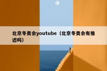 北京冬奥会youtube（北京冬奥会有推迟吗）