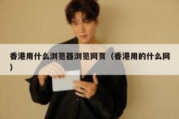香港用什么浏览器浏览网页（香港用的什么网）