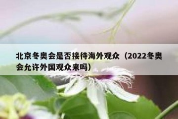 北京冬奥会是否接待海外观众（2022冬奥会允许外国观众来吗）