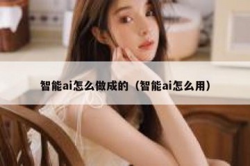 智能ai怎么做成的（智能ai怎么用）