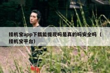 挂机宝app下载能提现吗是真的吗安全吗（挂机宝平台）