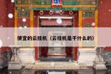 便宜的云挂机（云挂机是干什么的）