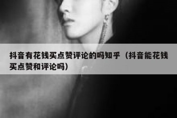 抖音有花钱买点赞评论的吗知乎（抖音能花钱买点赞和评论吗）