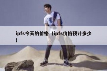 ipfs今天的价格（ipfs价格预计多少）