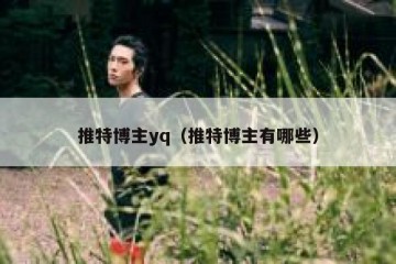 推特博主yq（推特博主有哪些）