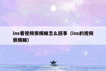 ins看视频很模糊怎么回事（ins的视频很模糊）