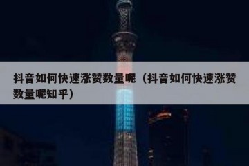 抖音如何快速涨赞数量呢（抖音如何快速涨赞数量呢知乎）