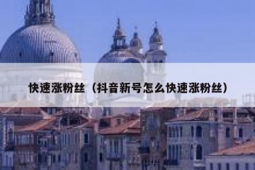 快速涨粉丝（抖音新号怎么快速涨粉丝）
