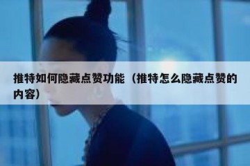 推特如何隐藏点赞功能（推特怎么隐藏点赞的内容）