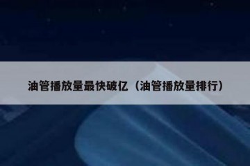 油管播放量最快破亿（油管播放量排行）