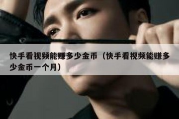 快手看视频能赚多少金币（快手看视频能赚多少金币一个月）