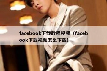 facebook下载教程视频（facebook下载视频怎么下载）