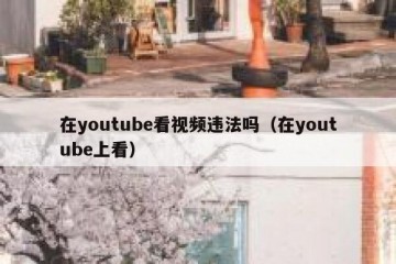 在youtube看视频违法吗（在youtube上看）