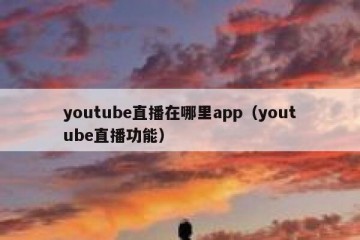youtube直播在哪里app（youtube直播功能）