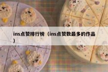ins点赞排行榜（ins点赞数最多的作品）