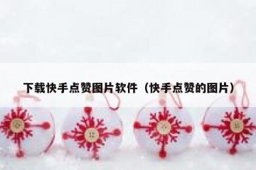 下载快手点赞图片软件（快手点赞的图片）