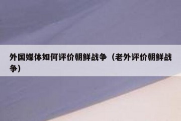 外国媒体如何评价朝鲜战争（老外评价朝鲜战争）