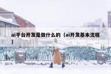 ai平台开发是做什么的（ai开发基本流程）