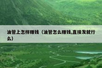 油管上怎样赚钱（油管怎么赚钱,直接发就行么）