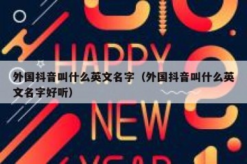 外国抖音叫什么英文名字（外国抖音叫什么英文名字好听）