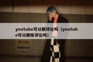 youtube可以删评论吗（youtube可以删除评论吗）