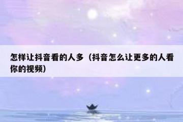 怎样让抖音看的人多（抖音怎么让更多的人看你的视频）