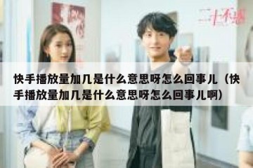 快手播放量加几是什么意思呀怎么回事儿（快手播放量加几是什么意思呀怎么回事儿啊）