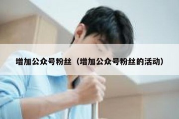 增加公众号粉丝（增加公众号粉丝的活动）