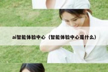 ai智能体验中心（智能体验中心是什么）