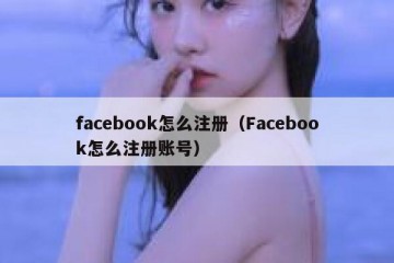 facebook怎么注册（Facebook怎么注册账号）
