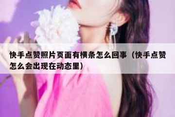 快手点赞照片页面有横条怎么回事（快手点赞怎么会出现在动态里）