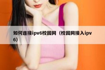 如何连接ipv6校园网（校园网接入ipv6）