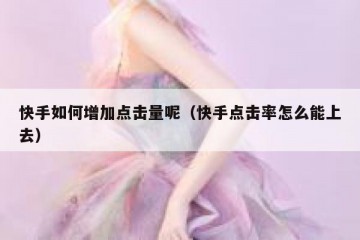 快手如何增加点击量呢（快手点击率怎么能上去）