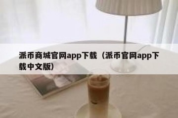 派币商城官网app下载（派币官网app下载中文版）