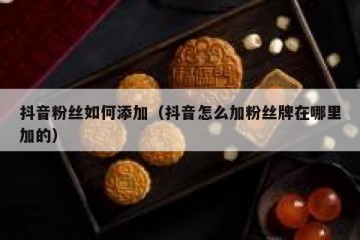 抖音粉丝如何添加（抖音怎么加粉丝牌在哪里加的）