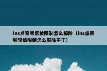 ins点赞频繁被限制怎么解除（ins点赞频繁被限制怎么解除不了）