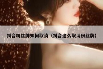 抖音粉丝牌如何取消（抖音这么取消粉丝牌）