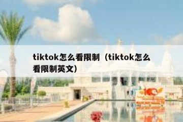 tiktok怎么看限制（tiktok怎么看限制英文）