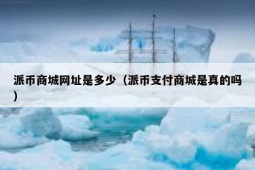派币商城网址是多少（派币支付商城是真的吗）