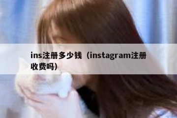 ins注册多少钱（instagram注册收费吗）