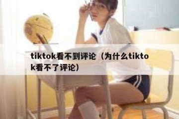 tiktok看不到评论（为什么tiktok看不了评论）