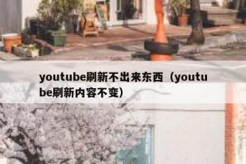 youtube刷新不出来东西（youtube刷新内容不变）