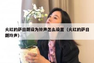 火红的萨日朗设为铃声怎么设置（火红的萨日朗玲声）