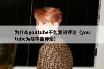 为什么youtube不能复制评论（youtube为啥不能评论）