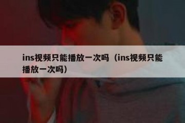 ins视频只能播放一次吗（ins视频只能播放一次吗）