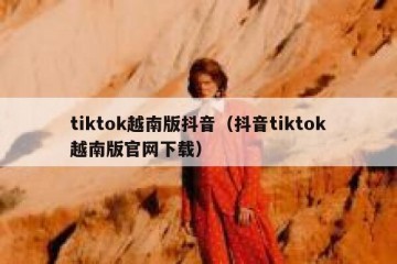 tiktok越南版抖音（抖音tiktok越南版官网下载）